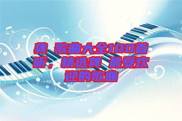 龔玥歌曲大全100首聽，精選龔玥最受歡迎的歌曲