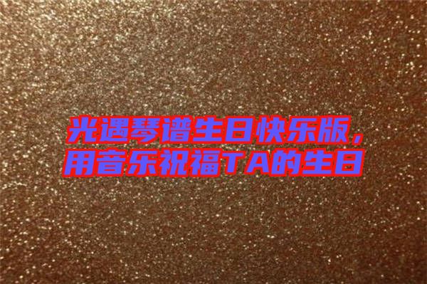 光遇琴譜生日快樂版，用音樂祝福TA的生日