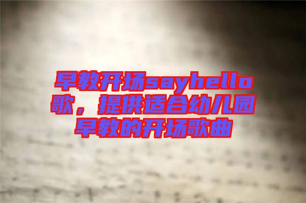 早教開場sayhello歌，提供適合幼兒園早教的開場歌曲