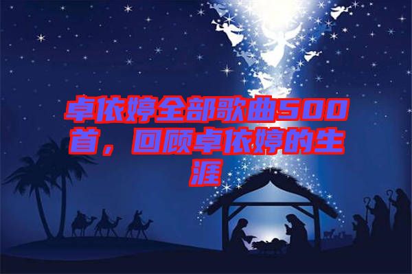 卓依婷全部歌曲500首，回顧卓依婷的生涯