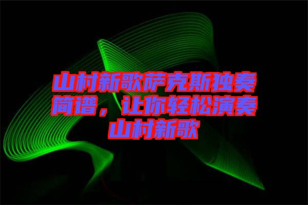 山村新歌薩克斯獨(dú)奏簡(jiǎn)譜，讓你輕松演奏山村新歌