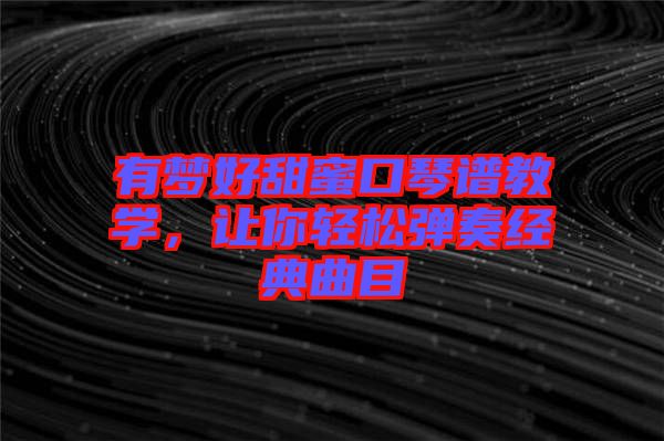 有夢好甜蜜口琴譜教學(xué)，讓你輕松彈奏經(jīng)典曲目