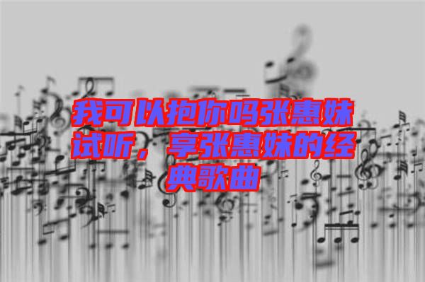 我可以抱你嗎張惠妹試聽，享張惠妹的經(jīng)典歌曲