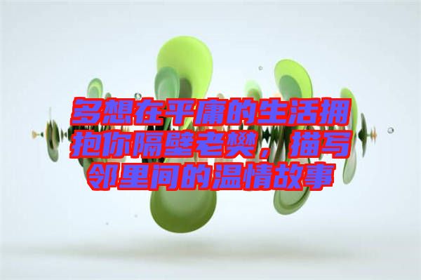 多想在平庸的生活擁抱你隔壁老樊，描寫鄰里間的溫情故事