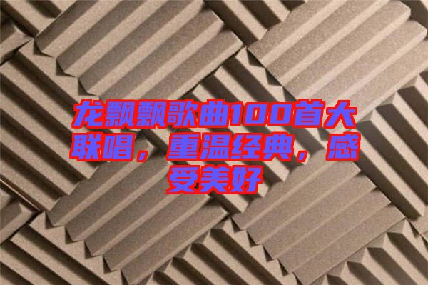 龍飄飄歌曲100首大聯(lián)唱，重溫經(jīng)典，感受美好