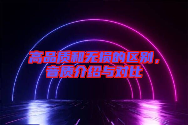 高品質(zhì)和無損的區(qū)別，音質(zhì)介紹與對比