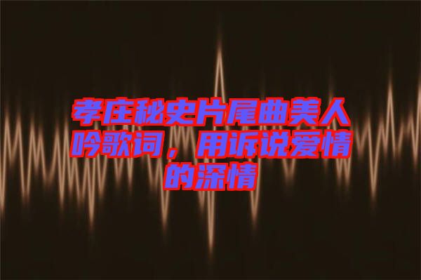 孝莊秘史片尾曲美人吟歌詞，用訴說(shuō)愛情的深情