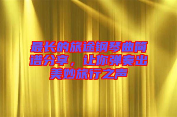 最長的旅途鋼琴曲簡譜分享，讓你彈奏出美妙旅行之聲