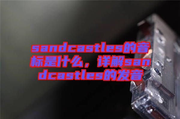 sandcastles的音標(biāo)是什么，詳解sandcastles的發(fā)音