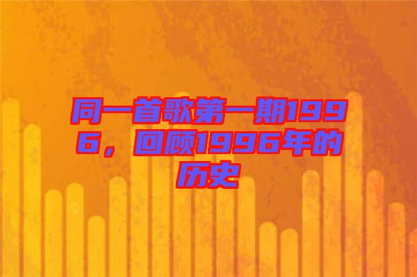 同一首歌第一期1996，回顧1996年的歷史