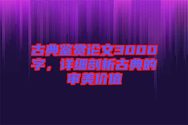 古典鑒賞論文3000字，詳細(xì)剖析古典的審美價(jià)值