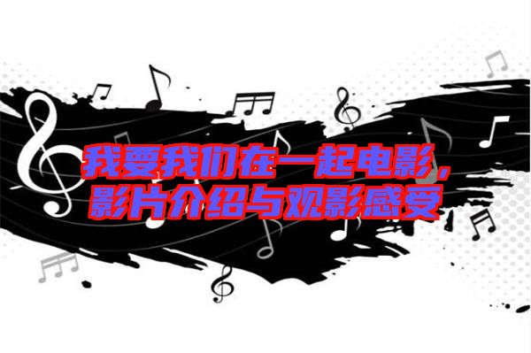 我要我們?cè)谝黄痣娪?，影片介紹與觀影感受