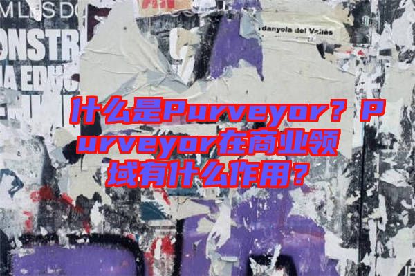 什么是Purveyor？Purveyor在商業(yè)領(lǐng)域有什么作用？