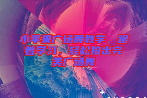 小蘋果廣場舞教學(xué)，跟著學(xué)習(xí)，輕松拍出完美廣場舞