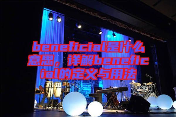 beneficial是什么意思，詳解beneficial的定義與用法