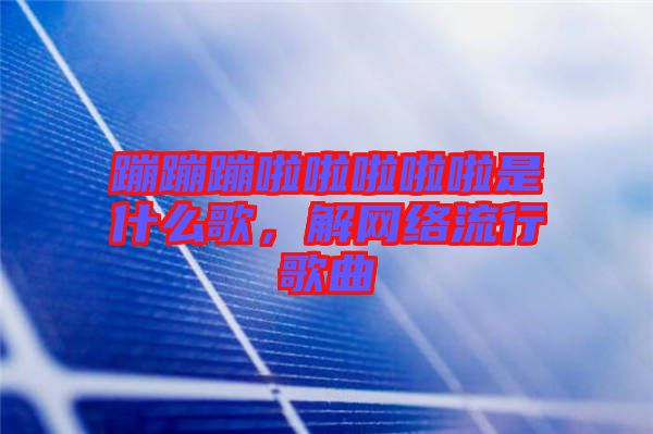 蹦蹦蹦啦啦啦啦啦是什么歌，解網(wǎng)絡(luò)流行歌曲