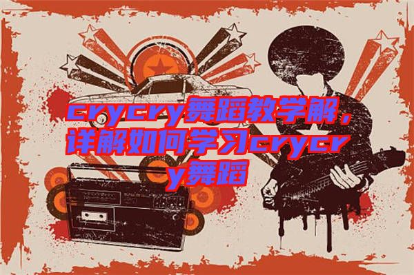 crycry舞蹈教學(xué)解，詳解如何學(xué)習(xí)crycry舞蹈