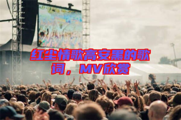 紅塵情歌高安黑的歌詞，MV欣賞