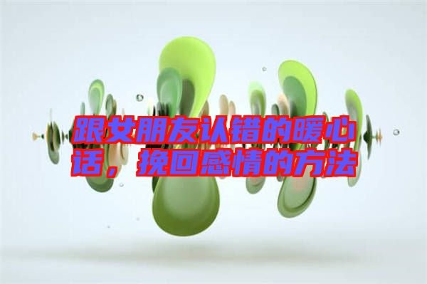 跟女朋友認錯的暖心話，挽回感情的方法