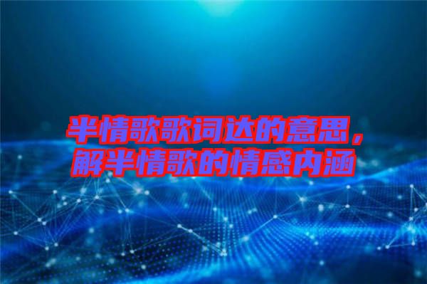 半情歌歌詞達的意思，解半情歌的情感內(nèi)涵