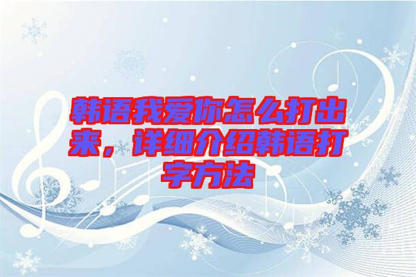 韓語我愛你怎么打出來，詳細(xì)介紹韓語打字方法