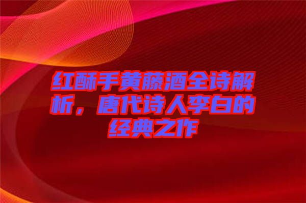 紅酥手黃藤酒全詩解析，唐代詩人李白的經(jīng)典之作