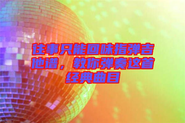 往事只能回味指彈吉他譜，教你彈奏這首經(jīng)典曲目