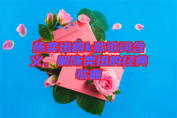陳奕迅的k歌歌詞含義，解陳奕迅的經(jīng)典歌曲