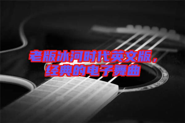 老版冰河時代英文版，經(jīng)典的電子舞曲