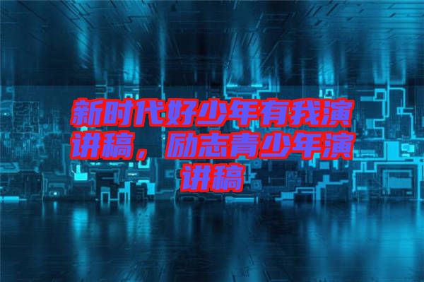 新時(shí)代好少年有我演講稿，勵(lì)志青少年演講稿