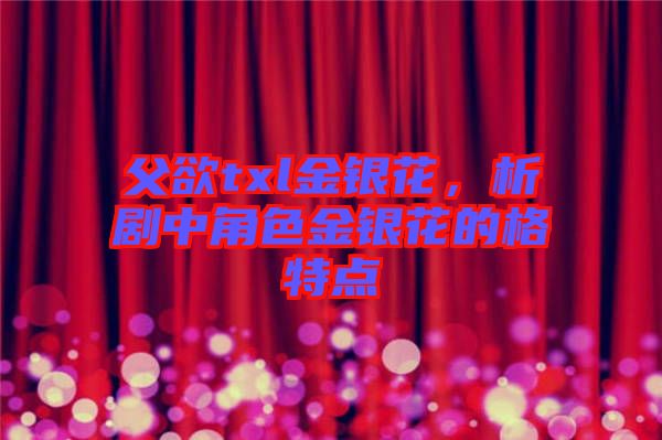 父欲txl金銀花，析劇中角色金銀花的格特點(diǎn)
