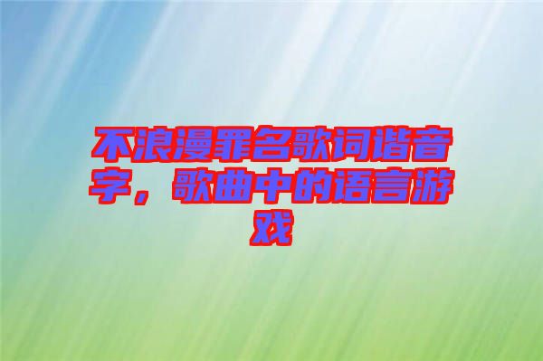 不浪漫罪名歌詞諧音字，歌曲中的語言游戲