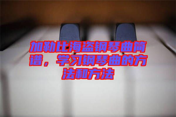 加勒比海盜鋼琴曲簡(jiǎn)譜，學(xué)習(xí)鋼琴曲的方法和方法
