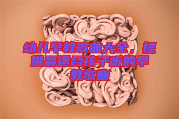 幼兒早教歌曲大全，提供最適合孩子聽的早教歌曲
