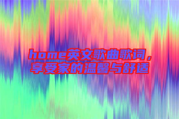 home英文歌曲歌詞，享受家的溫馨與舒適