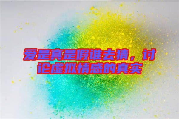 愛(ài)是真是假誰(shuí)去猜，討論虛擬情感的真實(shí)