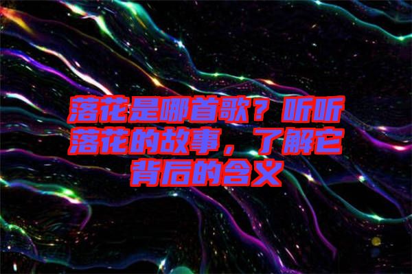 落花是哪首歌？聽聽落花的故事，了解它背后的含義