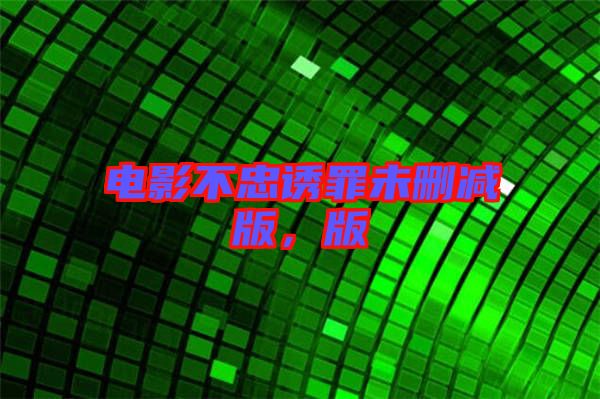 電影不忠誘罪未刪減版，版