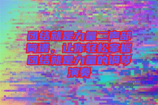 團(tuán)結(jié)就是力量二聲部簡(jiǎn)譜，讓你輕松掌握?qǐng)F(tuán)結(jié)就是力量的鋼琴演奏