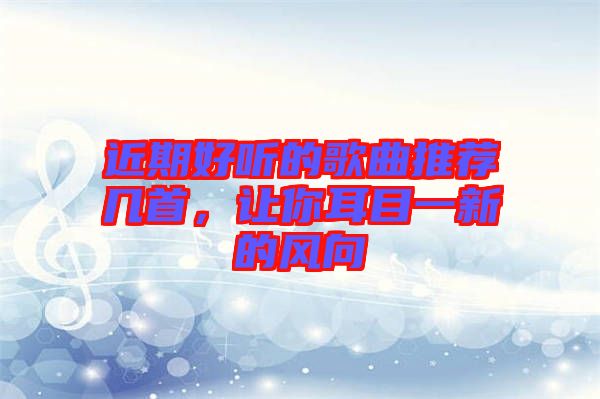 近期好聽的歌曲推薦幾首，讓你耳目一新的風向