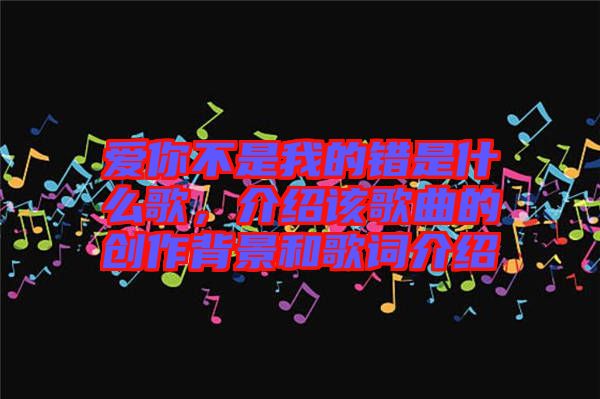 愛你不是我的錯是什么歌，介紹該歌曲的創(chuàng)作背景和歌詞介紹