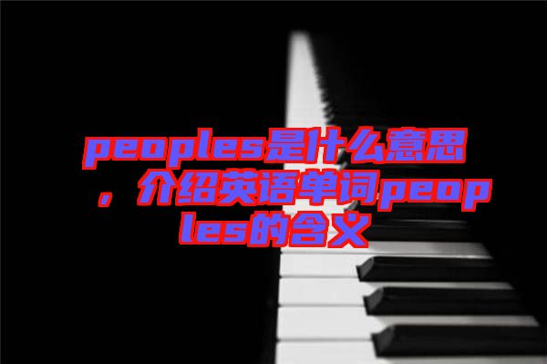 peoples是什么意思，介紹英語單詞peoples的含義