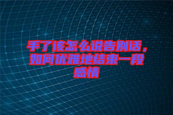 手了該怎么說告別話，如何優(yōu)雅地結(jié)束一段感情