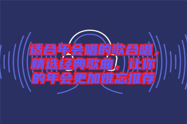 適合年會(huì)唱的歌合唱，精選經(jīng)典歌曲，讓你的年會(huì)更加難忘推薦