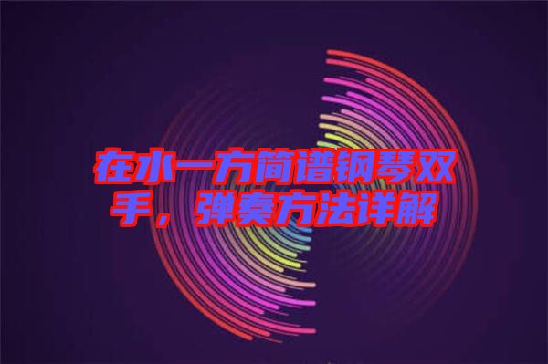 在水一方簡譜鋼琴雙手，彈奏方法詳解