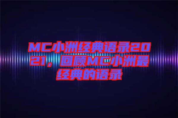 MC小洲經(jīng)典語錄2021，回顧MC小洲最經(jīng)典的語錄