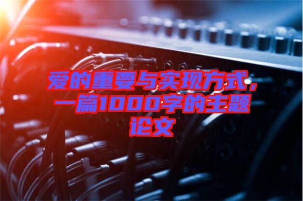愛的重要與實現(xiàn)方式，一篇1000字的主題論文