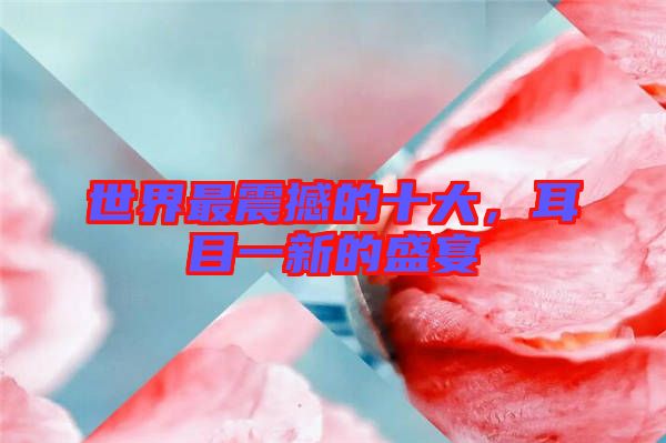 世界最震撼的十大，耳目一新的盛宴