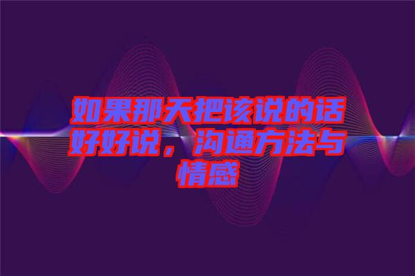 如果那天把該說的話好好說，溝通方法與情感