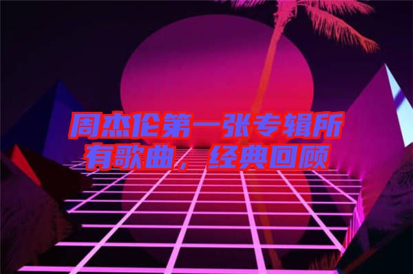 周杰倫第一張專輯所有歌曲，經(jīng)典回顧